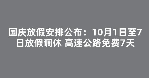 国庆放假安排公布：10月1日至7日放假调休 高速公路免费7天