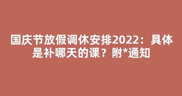 国庆节放假调休安排2022：具体是补哪天的课？附*通知