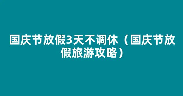 国庆节假期2022法定假日几天？法定3天为什么放7天？附2022国庆节放假调休安排*通知