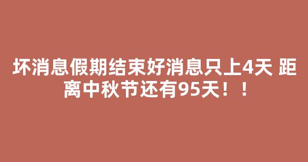 坏消息假期结束好消息只上4天 距离中秋节还有95天！！