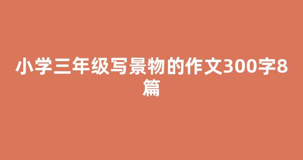 小学三年级写景物的作文300字8篇