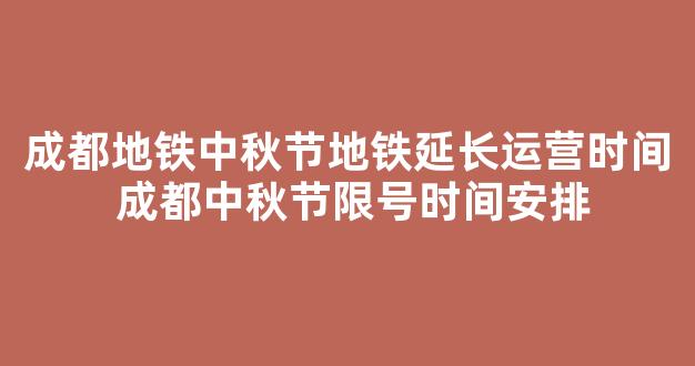 成都地铁中秋节地铁延长运营时间 成都中秋节限号时间安排