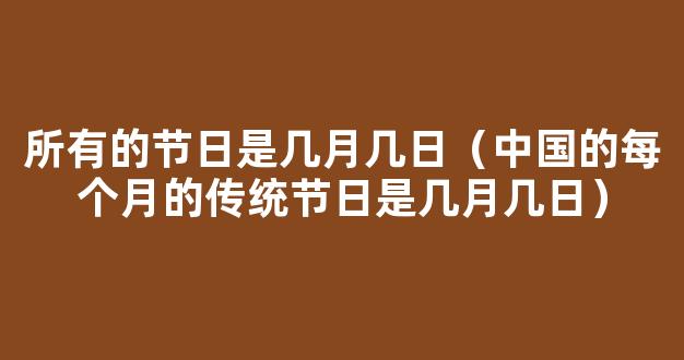 中国的传统节日有哪些是几月几日（中国的传统节日有哪些）