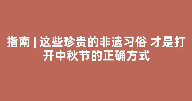 指南 | 这些珍贵的非遗习俗 才是打开中秋节的正确方式