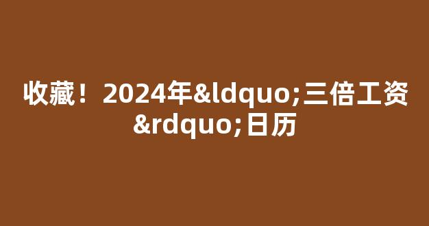 收藏！2024年“三倍工资”日历