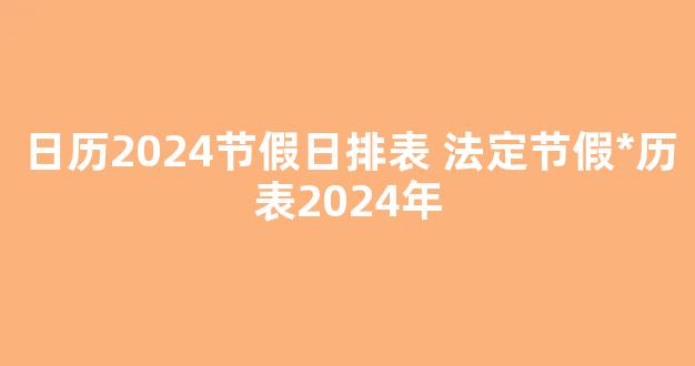 日历2024节假日排表 法定节假*历表2024年