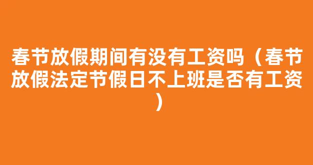 春节法定节假日放假期间有没有工资