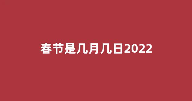 春节是几月几日2022