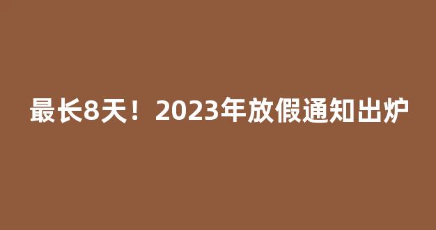 最长8天！2023年放假通知出炉