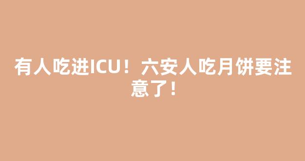 有人吃进ICU！六安人吃月饼要注意了！