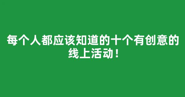 每个人都应该知道的十个有创意的线上活动！