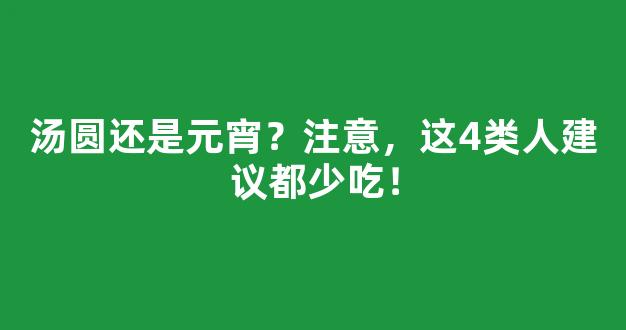 汤圆还是元宵？注意，这4类人建议都少吃！