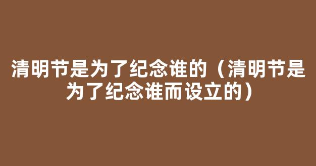 寒食节是哪一天？寒食节和清明节的区别是什么？寒食节是为了纪念谁？