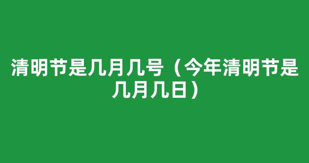 今年清明节是几月几号？几点几分？清明节*历是哪一天？