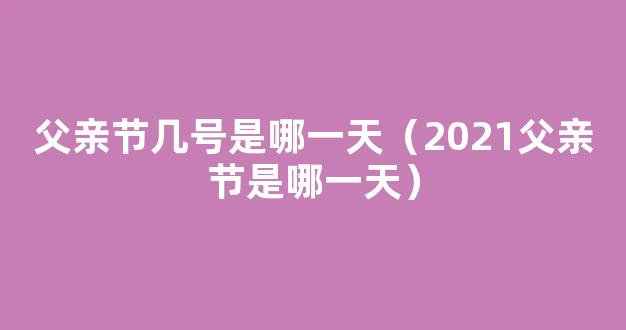 2021父亲节是哪一天 2021父亲节几月几号