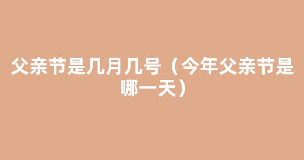 2021父亲节是哪一天 2021父亲节几月几号