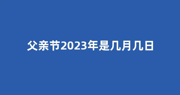 父亲节2023年是几月几日