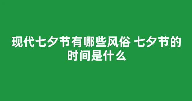 现代七夕节有哪些风俗 七夕节的时间是什么