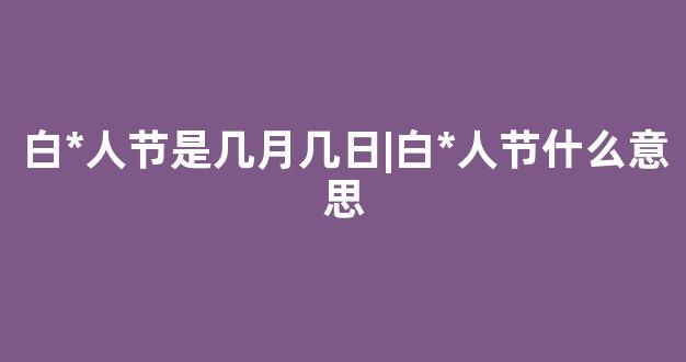 白*人节是几月几日|白*人节什么意思