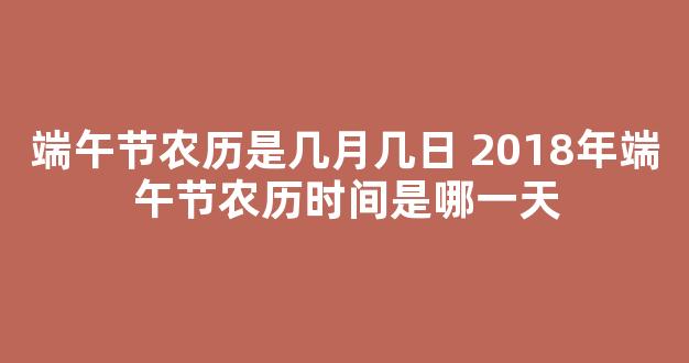 端午节农历是几月几日 2018年端午节农历时间是哪一天