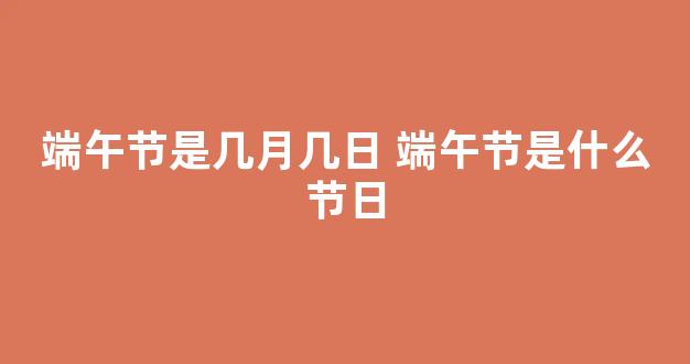 端午节是几月几日 端午节是什么节日