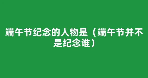 老人说，端午节并不是纪念谁，而是“水*节”，你同意这说法吗？