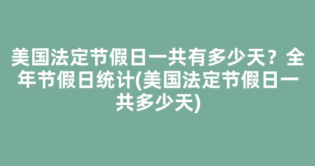 美国法定节假日一共有多少天？全年节假日统计(美国法定节假日一共多少天)