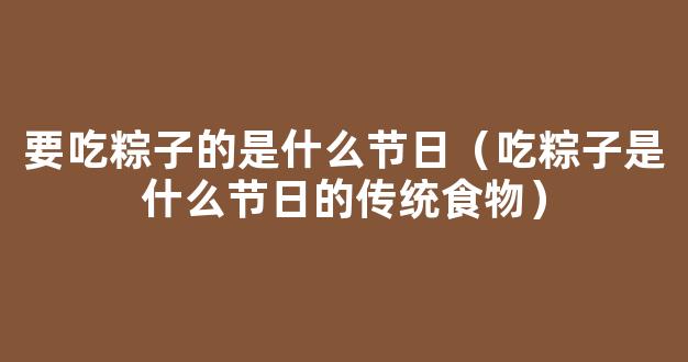 吃粽子是什么节日的传统食物 哪个传统节日要吃粽子