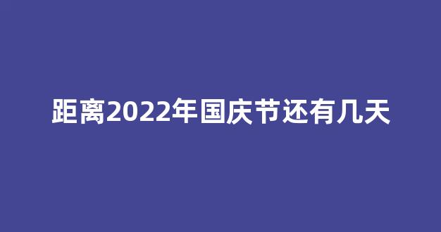 距离2022年国庆节还有几天