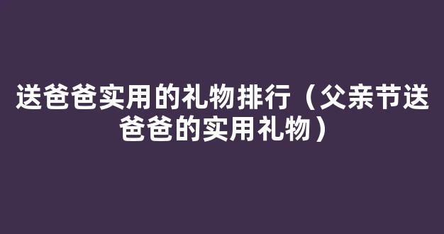 父亲节送爸爸实用礼物 父亲节实用礼物排行榜