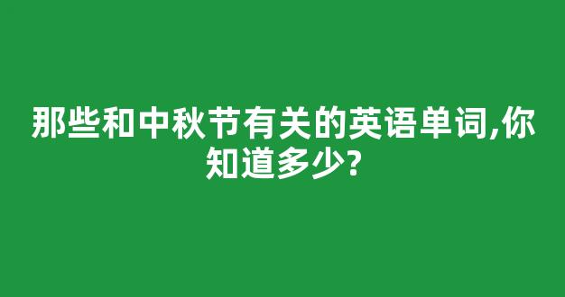 那些和中秋节有关的英语单词,你知道多少?