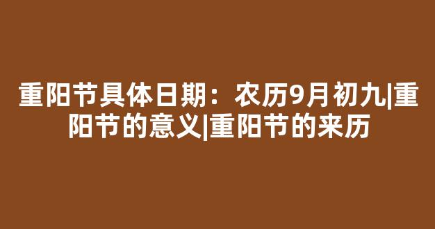 重阳节具体日期：农历9月初九|重阳节的意义|重阳节的来历