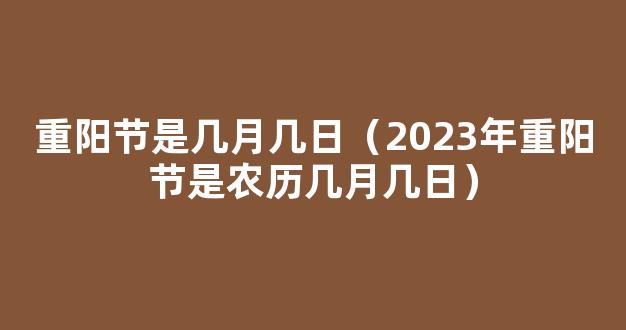 2023重阳节是农历几月几日 重阳节农历是什么时候2023