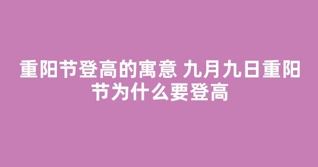 重阳节登高的寓意 九月九日重阳节为什么要登高