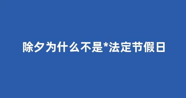 除夕为什么不是*法定节假日