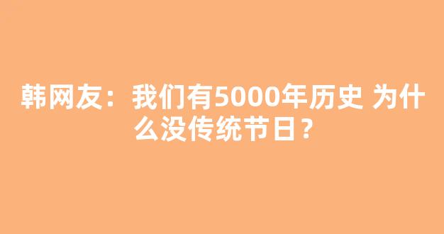 韩网友：我们有5000年历史 为什么没传统节日？