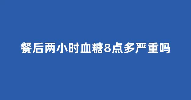 餐后两小时血糖8点多严重吗