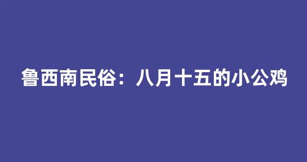 鲁西南民俗：八月十五的小公鸡