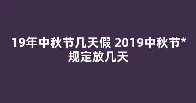 19年中秋节几天假 2019中秋节*规定放几天