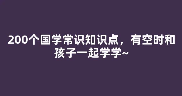 200个国学常识知识点，有空时和孩子一起学学~