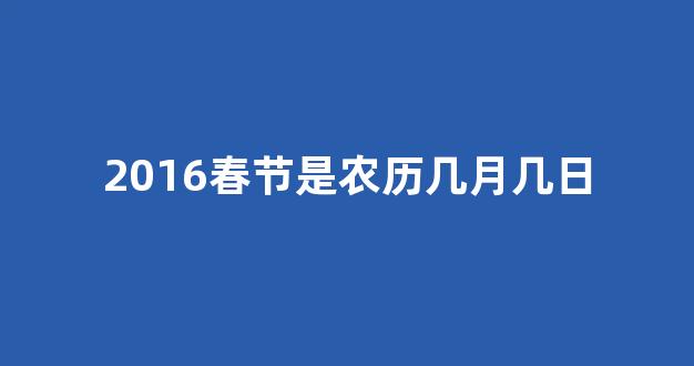 2016春节是农历几月几日