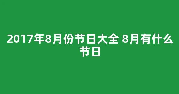 2017年8月份节日大全 8月有什么节日