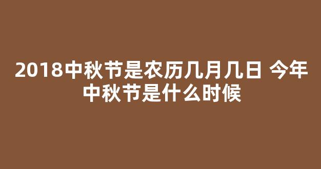 2018中秋节是农历几月几日 今年中秋节是什么时候