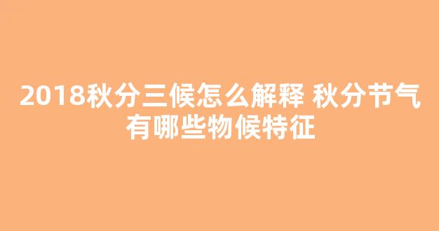 2018秋分三候怎么解释 秋分节气有哪些物候特征