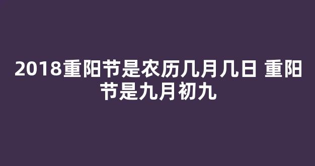 2018重阳节是农历几月几日 重阳节是九月初九