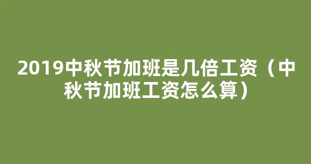 2021中秋加班费怎么算 2021中秋节加班*规定是几倍