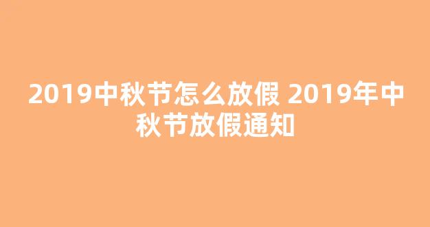 2019中秋节怎么放假 2019年中秋节放假通知