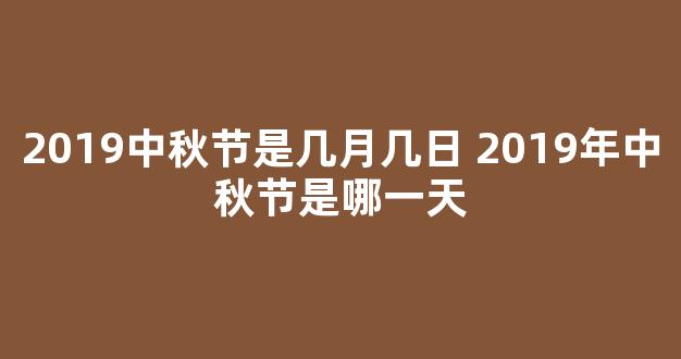 2019中秋节是几月几日 2019年中秋节是哪一天