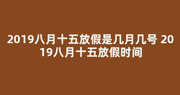 2019八月十五放假是几月几号 2019八月十五放假时间