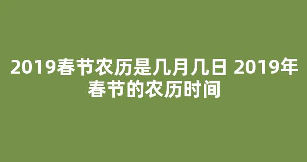 2019春节农历是几月几日 2019年春节的农历时间